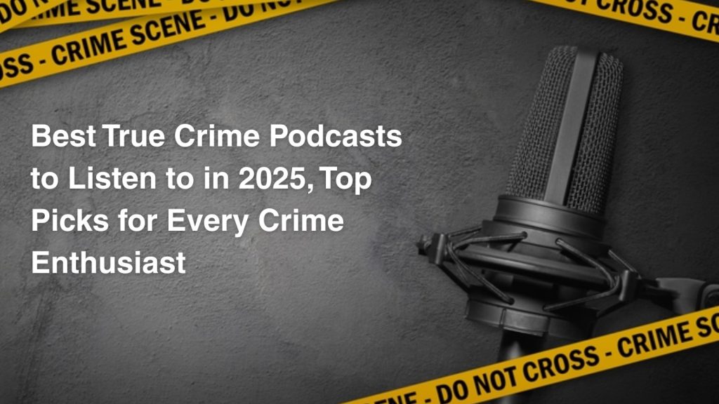Best True Crime Podcasts to Listen to in 2025, Top Picks for Every Crime Enthusiast
