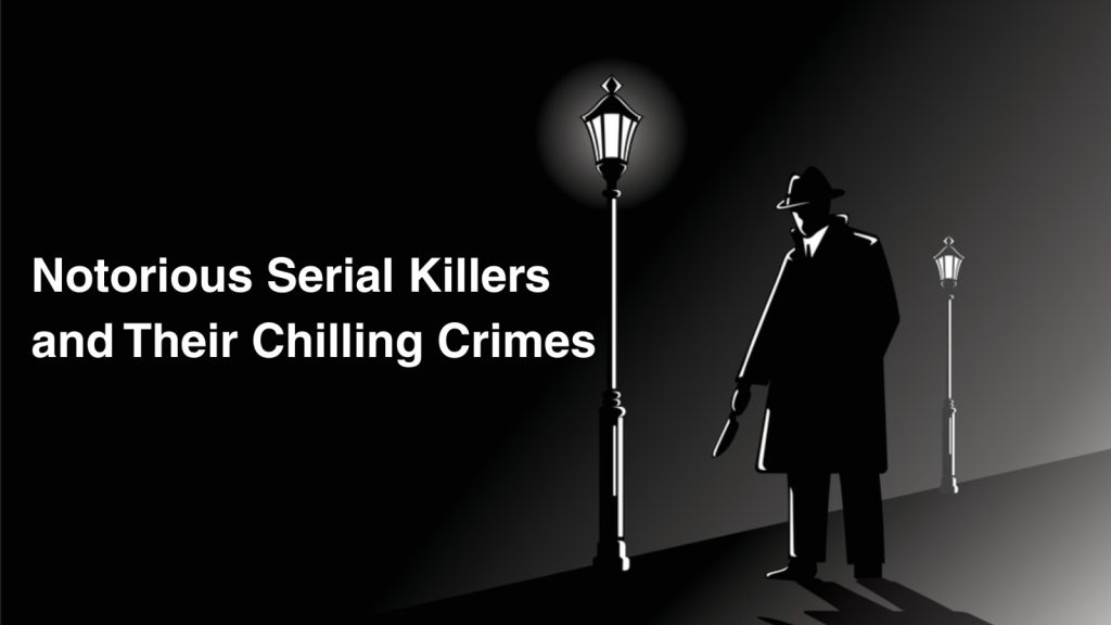 Notorious Serial Killers and Their Chilling Crimes