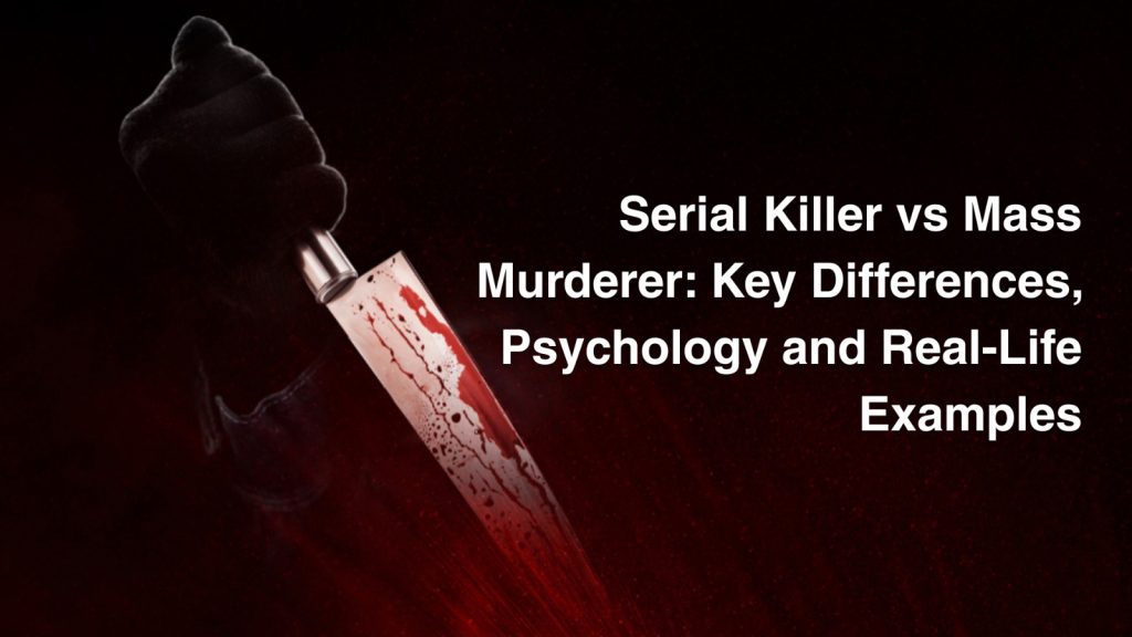 Serial Killer vs Mass Murderer: Key Differences, Psychology and Real-Life Examples