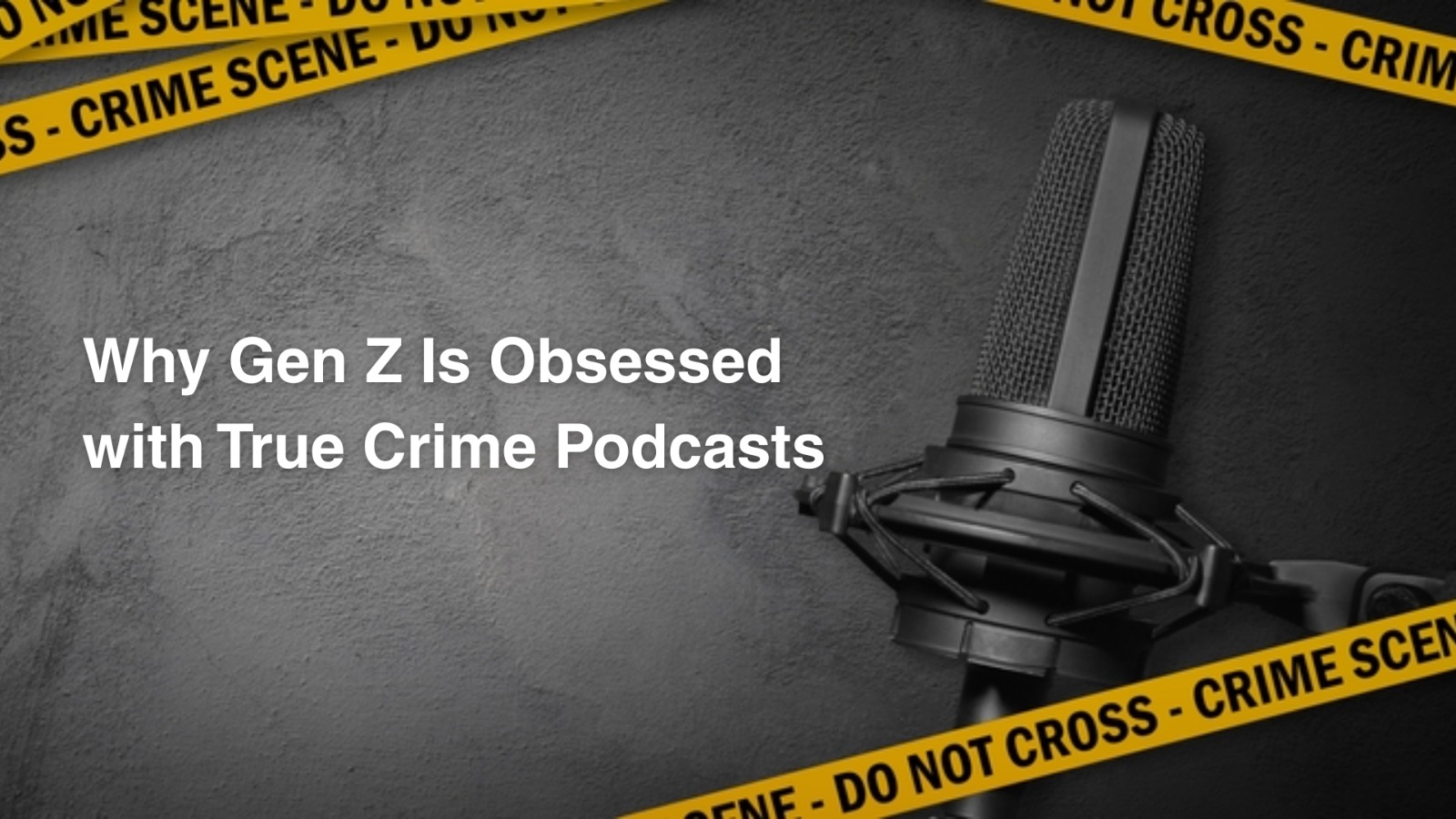 Why Gen Z Is Obsessed with True Crime Podcasts